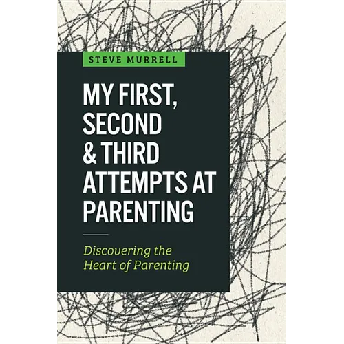 My First, Second & Third Attempts at Parenting: Discovering the Heart of Parenting