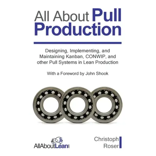 All About Pull Production: Designing, Implementing, and Maintaining Kanban, CONWIP, and other Pull Systems in Lean Production