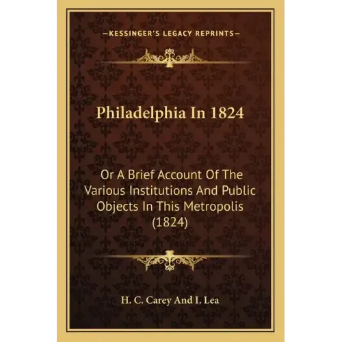 Philadelphia In 1824: Or A Brief Account Of The Various Institutions And Public Objects In This Metropolis (1824)