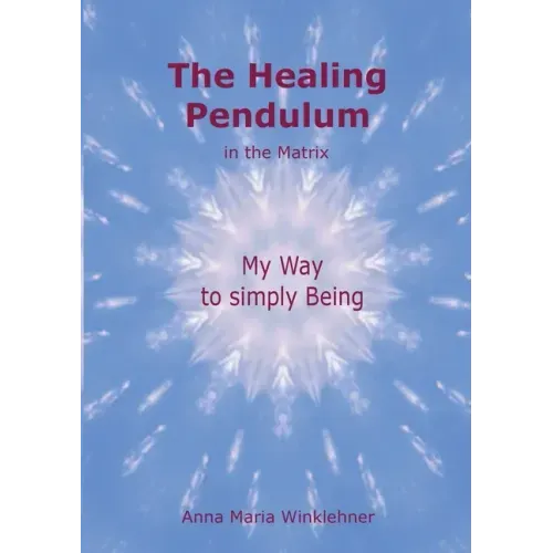 The Healing Pendulum in the Matrix: My Way to simply Being