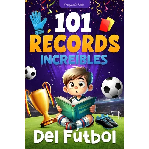 101 Récords Increíbles del Fútbol: Un Viaje a Través de las Hazañas Legendarias del Fútbol, para niños de 7 a 12 años - libro futbol niños