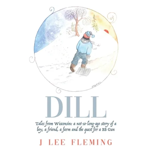 Dill: Tales from Wisconsin: a not-so-long-ago story of a boy, a friend, a farm and the quest for a BB Gun
