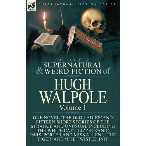 The Collected Supernatural and Weird Fiction of Hugh Walpole-Volume 1: One Novel 'The Old Ladies' and Fifteen Short Stories of the Strange and Unusual