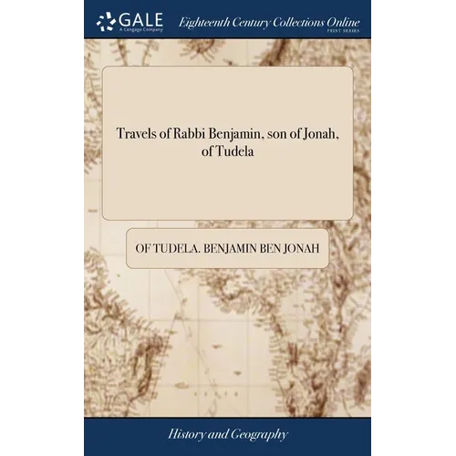 Travels of Rabbi Benjamin, son of Jonah, of Tudela: Through Europe, Asia, and Africa; From the Ancient Kingdom of Navarre, to the Frontiers of China.