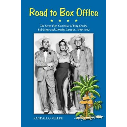 Road to Box Office - The Seven Film Comedies of Bing Crosby, Bob Hope and Dorothy Lamour, 1940-1962