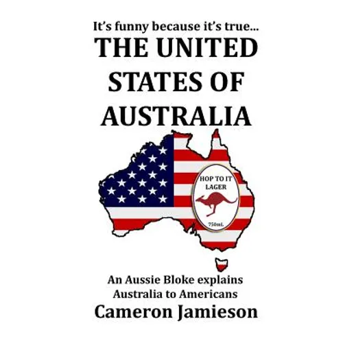 The United States of Australia: An Aussie Bloke Explains Australia to Americans