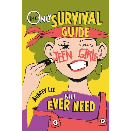 The Only Survival Guide Teen Girls Will Ever Need: Understand Your Body, Learn to Take Care of Yourself, Establish Healthy Relationships, Make Money,