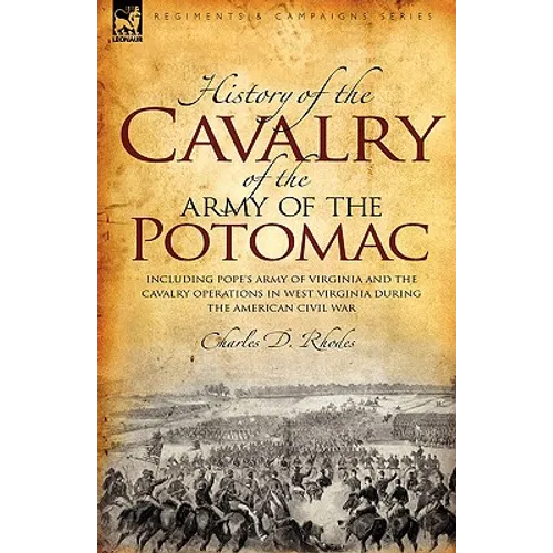 History of the Cavalry of the Army of the Potomac: Including Pope's Army of Virginia and the Cavalry Operations in West Virginia During the American C