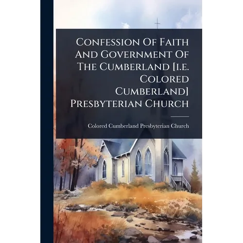 Confession Of Faith And Government Of The Cumberland [i.e. Colored Cumberland] Presbyterian Church