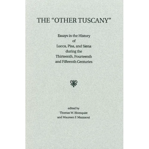 The 'Other Tuscany': Essays in the History of Lucca, Pisa, and Siena During the Thirteenth, Fourteenth, and Fifteenth Centuries
