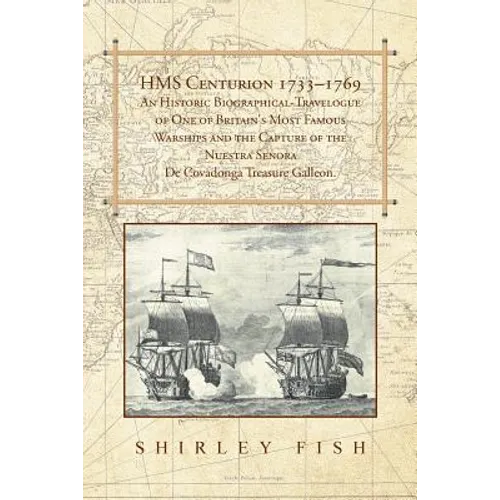 HMS Centurion 1733-1769 An Historic Biographical-Travelogue of One of Britain's Most Famous Warships and the Capture of the Nuestra Senora De Covadong