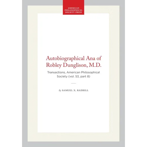 Autobiographical Ana of Robley Dunglison, M.D.: Transactions, American Philosophical Society (Vol. 53, Part 8)