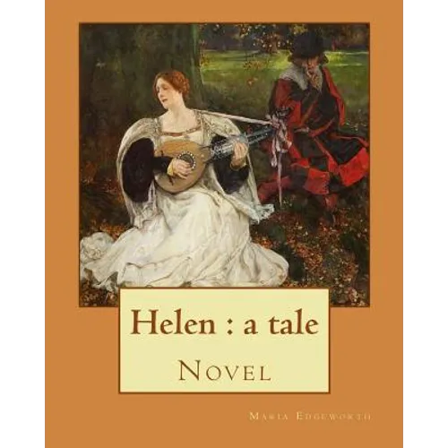 Helen: a tale By: Maria Edgeworth, Novel: Helen is a novel by Maria Edgeworth (1767-1849). It was written in 1834, late in the writer's life.