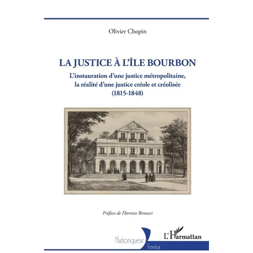 La justice à l'île Bourbon: L'instauration d'une justice métropolitaine, la réalité d'une justice créole et créolisée (1815-1848)