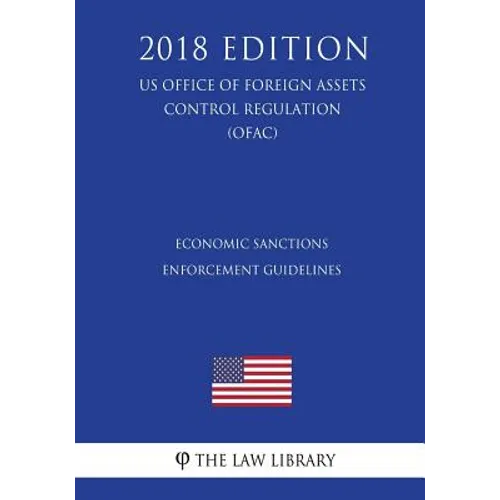 Economic Sanctions Enforcement Guidelines (US Office of Foreign Assets Control Regulation) (OFAC) (2018 Edition)