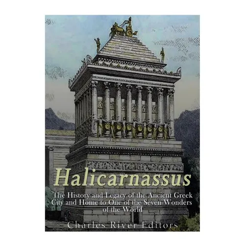 Halicarnassus: The History and Legacy of the Ancient Greek City and Home to One of the Seven Wonders of the World