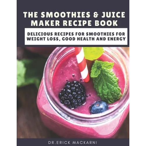 The Smoothies & Juice Maker Recipe Book: Delicious recipes for smoothies for weight loss, good health and energy