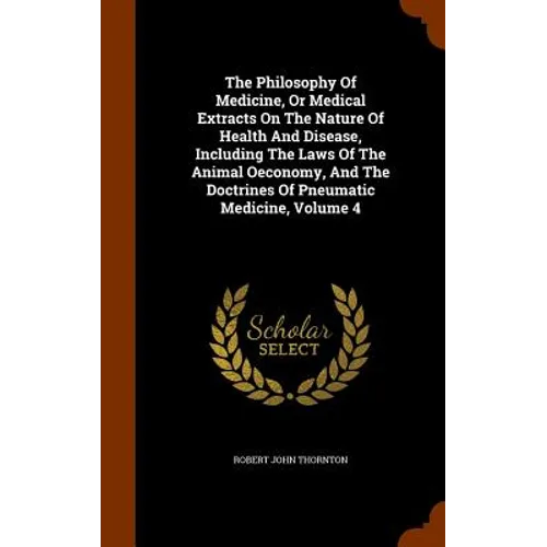 The Philosophy Of Medicine, Or Medical Extracts On The Nature Of Health And Disease, Including The Laws Of The Animal Oeconomy, And The Doctrines Of P