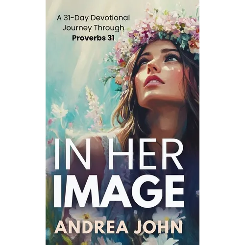 In Her Image: A 31-Day Devotional Journey Through Proverbs 31