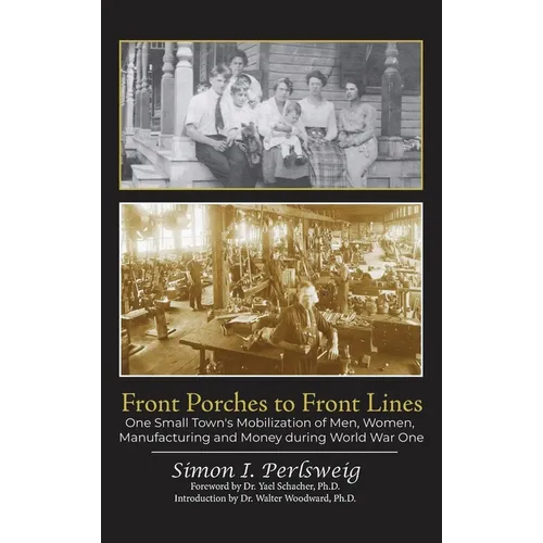 Front Porches to Front Lines: One Small Town's Mobilization of Men, Women, Manufacturing and Money during World War One
