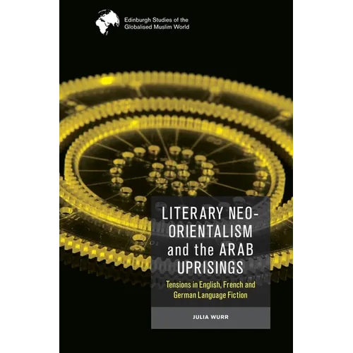 Literary Neo-Orientalism and the Arab Uprisings: Tensions in English, French and German Language Fiction