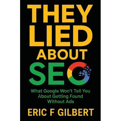 They Lied About SEO: What Google Won't Tell You About Getting Found Without Ads