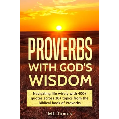 Proverbs with God's Wisdom: Navigating life wisely with 400+ quotes across 30+ topics from the Biblical book of Proverbs