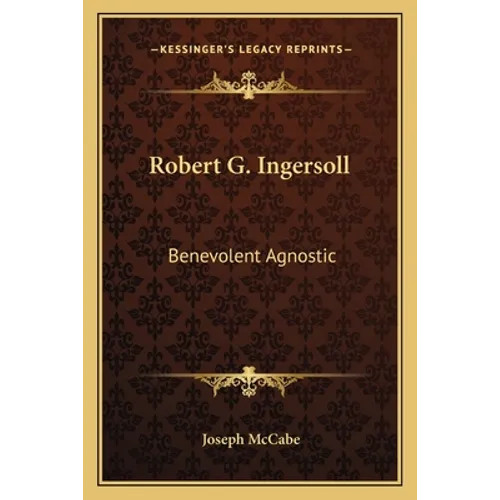 Robert G. Ingersoll: Benevolent Agnostic