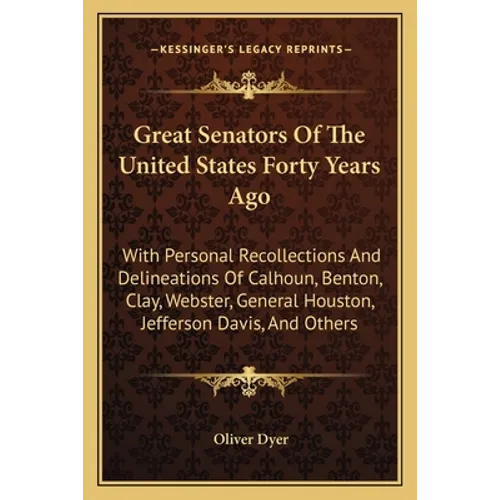 Great Senators Of The United States Forty Years Ago: With Personal Recollections And Delineations Of Calhoun, Benton, Clay, Webster, General Houston,