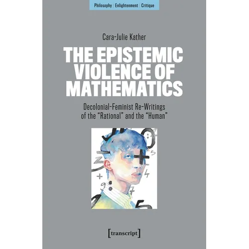The Epistemic Violence of Mathematics: Decolonial-Feminist Re-Writings of the »Rational« and the »Human«