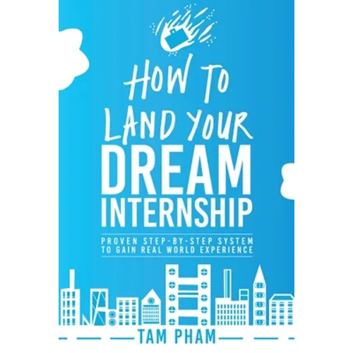 How To Land Your Dream Internship: Proven Step-By-Step System To Gain Real World Experience