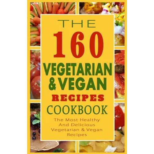 The 160 Vegetarian & Vegan Recipes Cookbook: The Most Healthy And Delicious Vegetarian & Vegan Recipes
