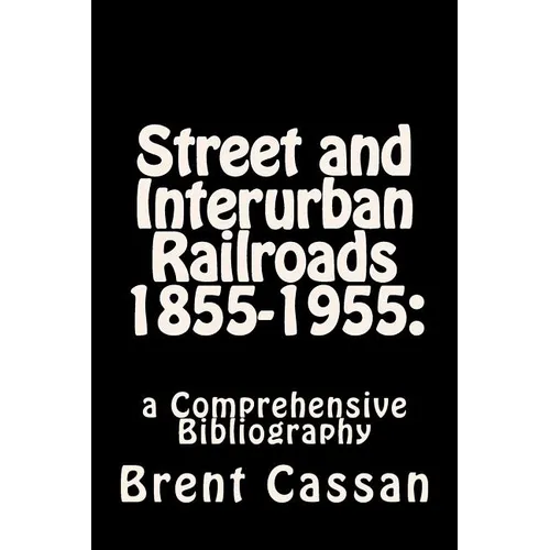 Street and Interurban Railroads 1855-1955: : a Comprehensive Bibliography