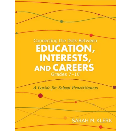 Connecting the Dots Between Education, Interests and Careers, Grades 7-10: A Guide for School Practitioners. Sarah Klerk