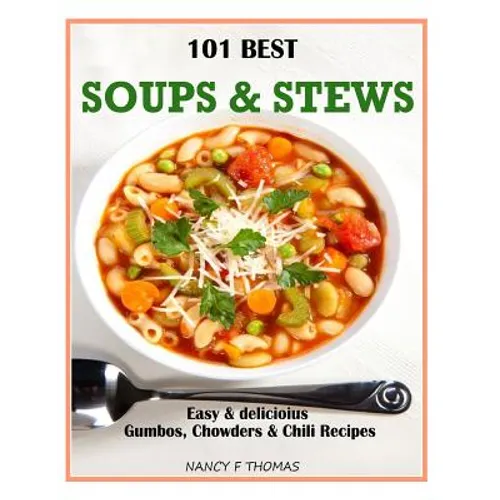 101 Best Soups & Stews: Easy & Delicious Gumbos, Chowders & Chili Recipes