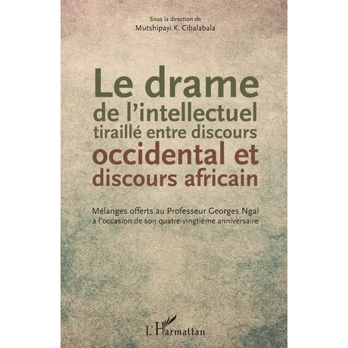 Le drame de l'intellectuel tiraillé entre discours occidental et discours africain: Mélanges offerts au Professeur Georges Ngal à l'occasion de son qu