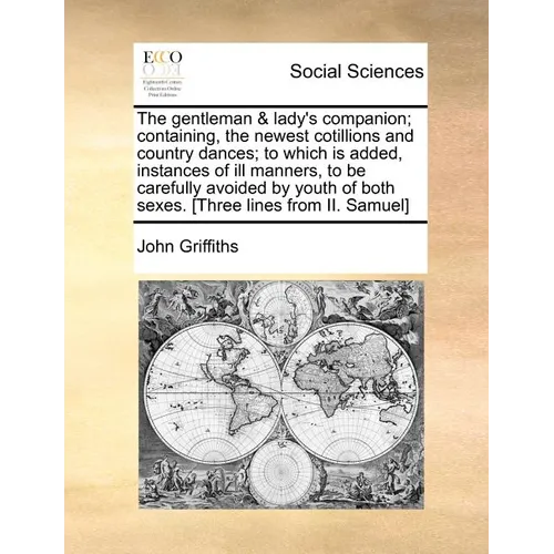 The Gentleman & Lady's Companion; Containing, the Newest Cotillions and Country Dances; To Which Is Added, Instances of Ill Manners, to Be Carefully A