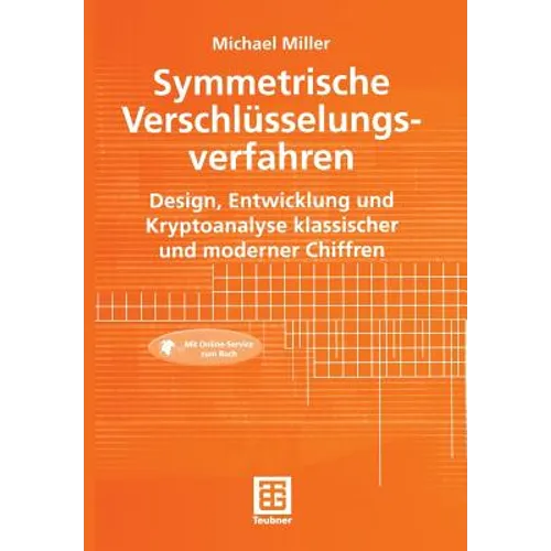 Symmetrische Verschlüsselungsverfahren: Design, Entwicklung Und Kryptoanalyse Klassischer Und Moderner Chiffren