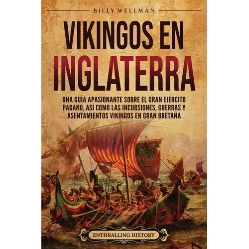 Vikingos en Inglaterra: Una guía apasionante sobre el gran ejército pagano, así como las incursiones, guerras y asentamientos vikingos en Gran Bretaña
