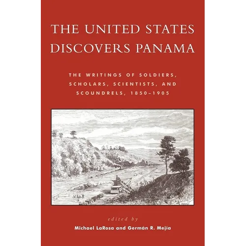 The United States Discovers Panama: The Writings of Soldiers, Scholars, Scientists, and Scoundrels, 1850-1905