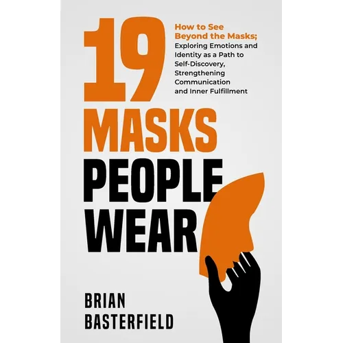 19 Masks People Wear: How to See Beyond the Masks; Exploring Emotions and Identity as a Path to Self-Discovery, Strengthening Communication