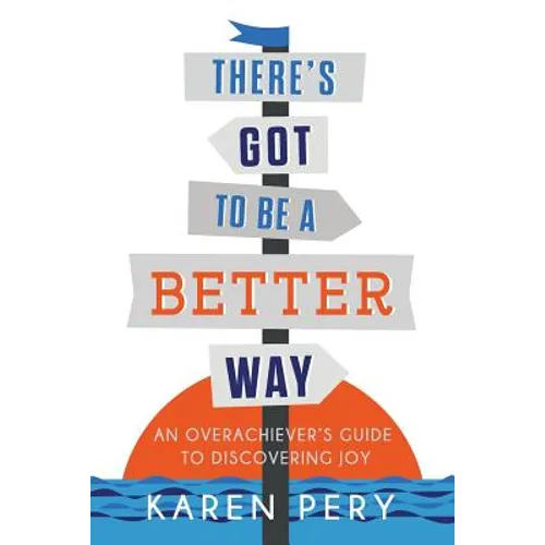 There's Got to Be a Better Way: An Overachiever's Guide to Discovering Joy