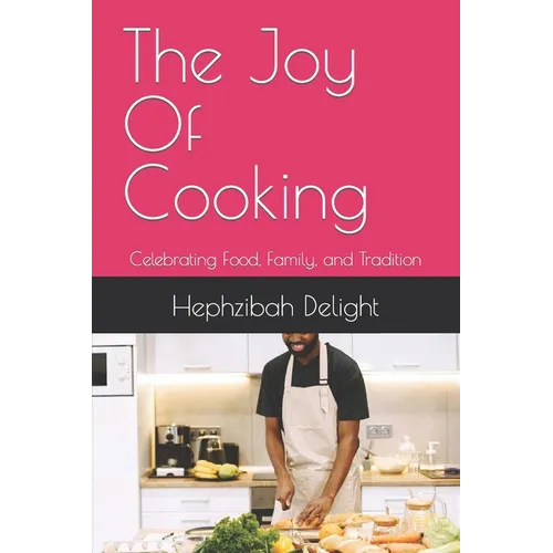 The Joy Of Cooking: Celebrating Food, Family, and Tradition