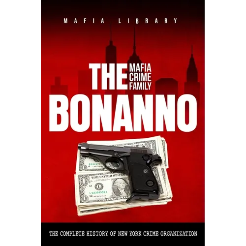 The Bonanno Mafia Crime Family: The Complete History of a New York Crime Organization