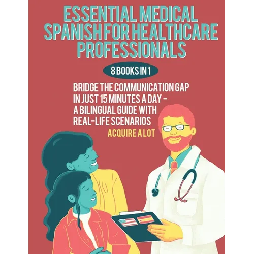 Essential Medical Spanish for Healthcare Professionals: 8 Books in 1. Bridge the Communication Gap in Just 15 Minutes a Day - A Bilingual Guide with R