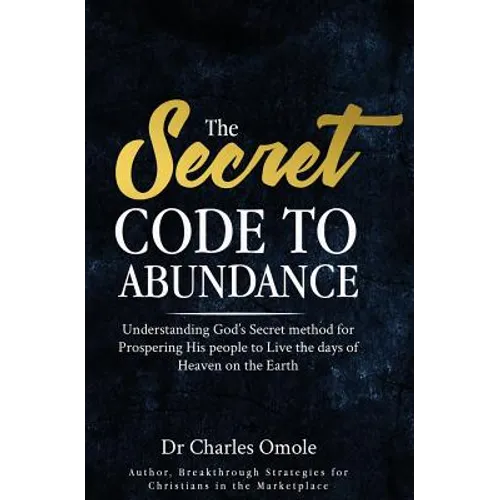 The Secret Code to Abundance: Understanding God's secret Method for Prospering His People to Live the Days of Heaven on the Earth