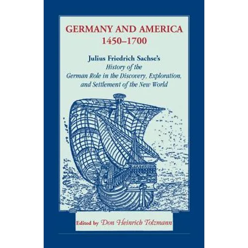 Germany and America, 1450-1700: Julius Friedrich Sachse's History of the German Role in the Discovery, Exploration, and Settlement of the New World