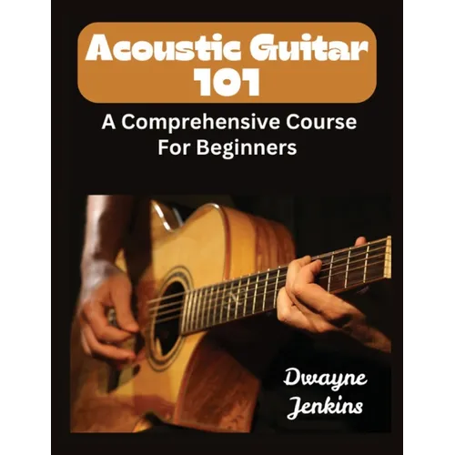 Acoustic Guitar 101: A Comprehensive Course For Beginners