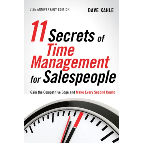 11 Secrets of Time Management for Salespeople: Gain the Competitive Edge and Make Every Second Count