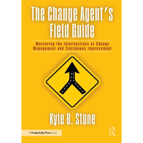 The Change Agent's Field Guide: Mastering the Intersections of Change Management and Continuous Improvement